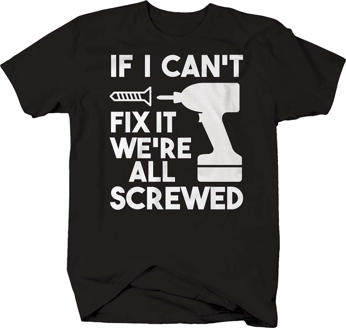 If I Cant Fix It We're All Screwed Power Drill. Funny Handyman T-Shirt. Summer Cotton Short Sleeve O-Neck Mens T Shirt New 
