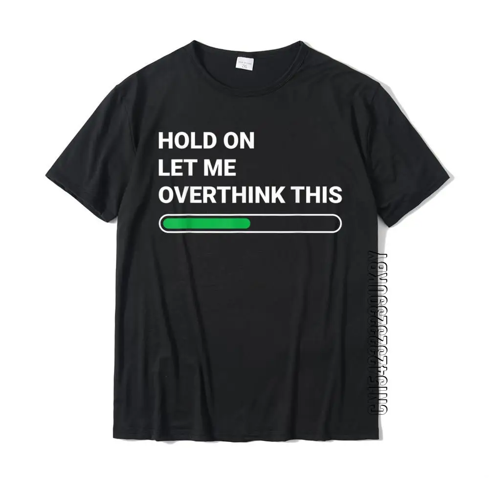 Hold On Let Me Overthink This Sarcastic Novelty Gift T-Shirt Cotton Normal Tops T Shirt Brand New Mens Tshirts Cosie