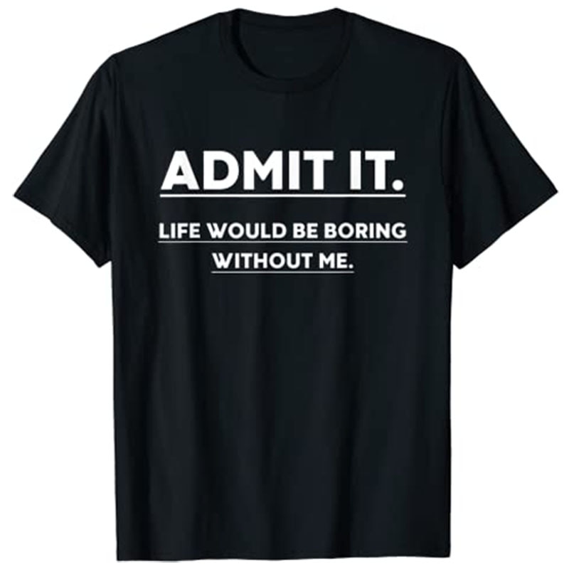 Admit It Life Would Be Boring Without Me Funny Saying T-Shirt