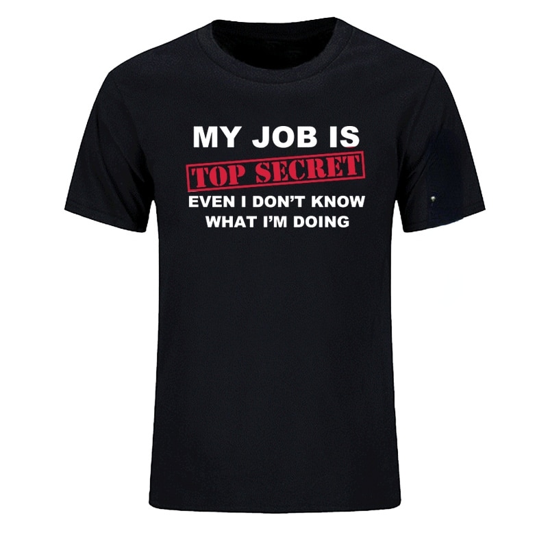 Summer T-Shirt Funny My Job Is Top Secret O Neck T Shirt Men Custom Humour Slogan Lot Joke Present Harajuku Casual Tshirt